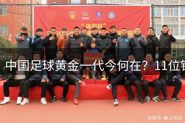 中国足球黄金一代今何在？11位铁血战将书写四十年峥嵘岁月