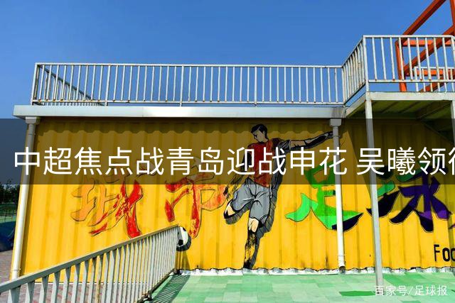 中超焦点战青岛迎战申花 吴曦领衔费南多马莱莱冲锋