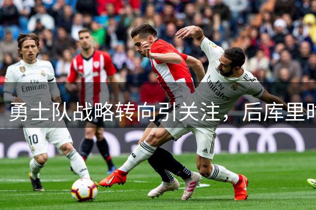 勇士队战略转向引关注，后库里时代布局悄然启动