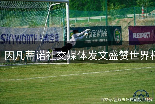 因凡蒂诺社交媒体发文盛赞世界杯四大奖项得主 罗德里姆巴佩同框出镜