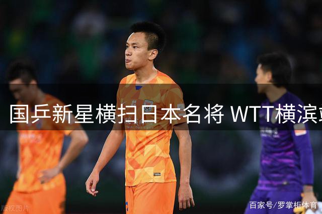 国乒新星横扫日本名将 WTT横滨站半决赛上演中日对决