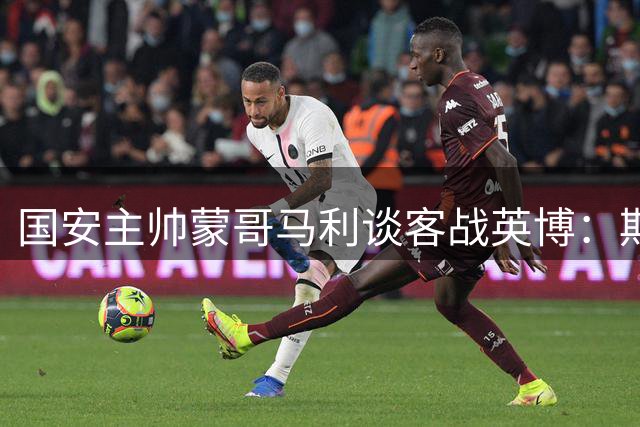 国安主帅蒙哥马利谈客战英博：期待强强对话