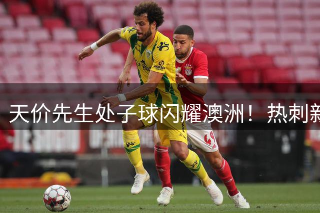 天价先生处子球闪耀澳洲！热刺新援1亿英镑身价首战立首功