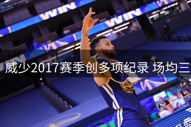 威少2017赛季创多项纪录 场均三双荣膺MVP