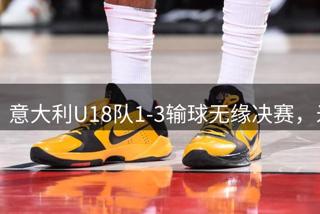 意大利U18队1-3输球无缘决赛，米雷蒂官宣租借登陆土超