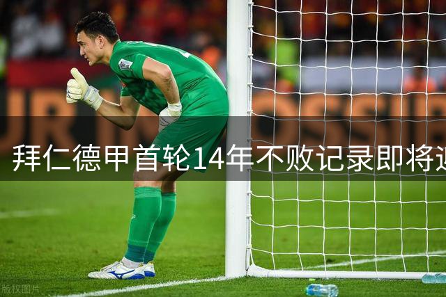 拜仁德甲首轮14年不败记录即将迎来新挑战