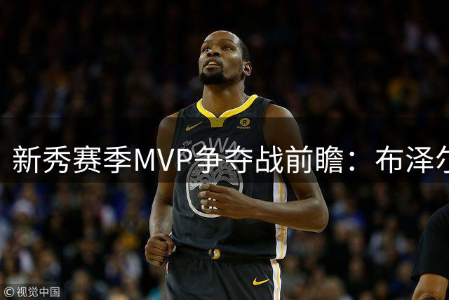 新秀赛季MVP争夺战前瞻：布泽尔领跑概率榜 三大热门差距微弱