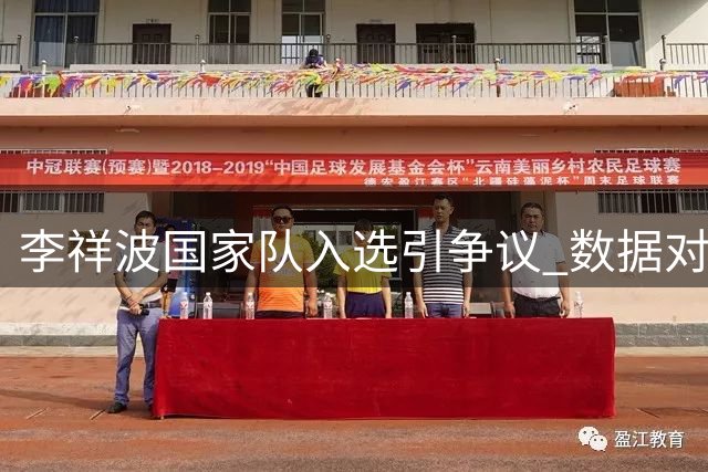 李祥波国家队入选引争议 数据对比暴露选拔标准质疑