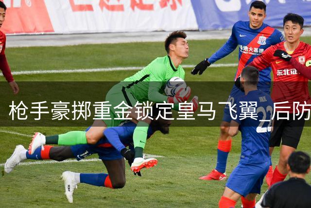 枪手豪掷重金锁定皇马飞翼 后防补强瞄准意甲新星