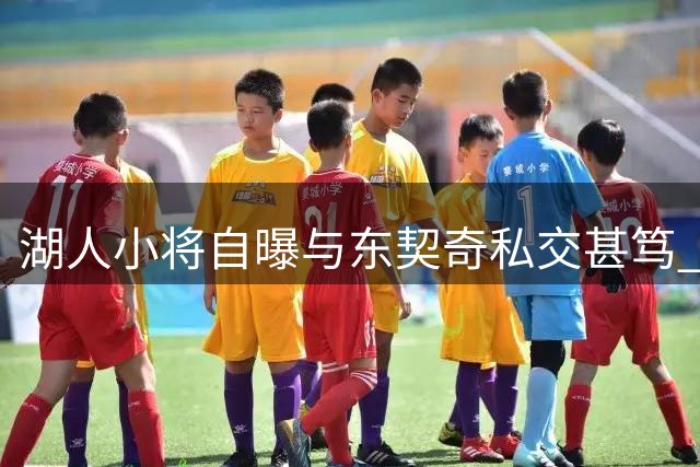 湖人小将自曝与东契奇私交甚笃 称两人保持每日联系