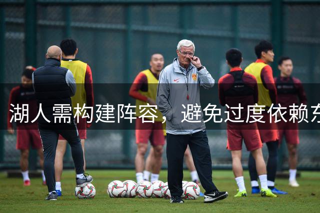 湖人需构建阵容，避免过度依赖东契奇掌控进攻