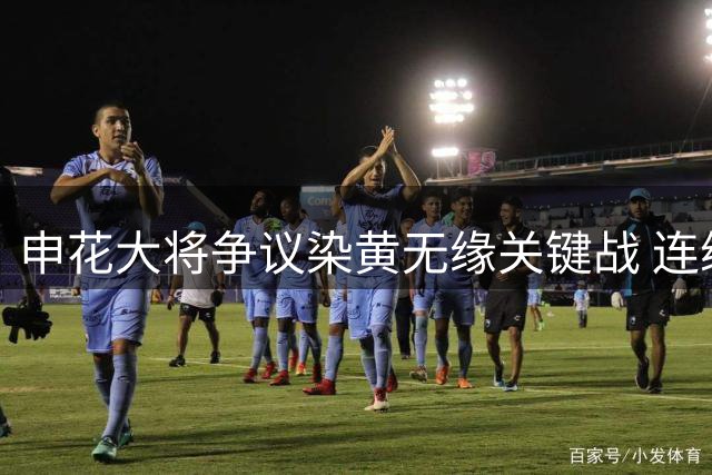 申花大将争议染黄无缘关键战 连续4场吃牌暴露防线隐患