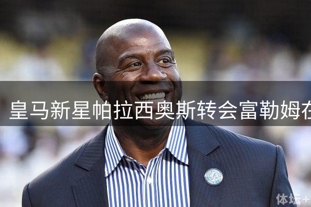 皇马新星帕拉西奥斯转会富勒姆在即 银河战舰保留回购条款