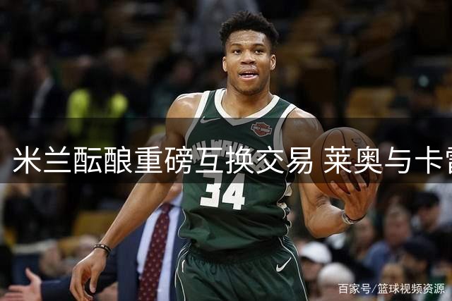 米兰酝酿重磅互换交易 莱奥与卡雷察斯谁更适配阿莫林体系？