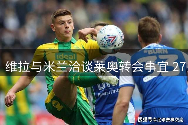 维拉与米兰洽谈莱奥转会事宜 27岁葡萄牙边锋或登陆英超