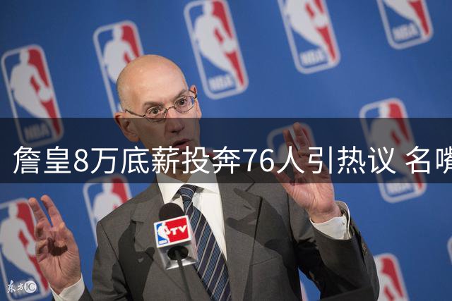 詹皇8万底薪投奔76人引热议 名嘴力证：这绝非杜兰特式抱团