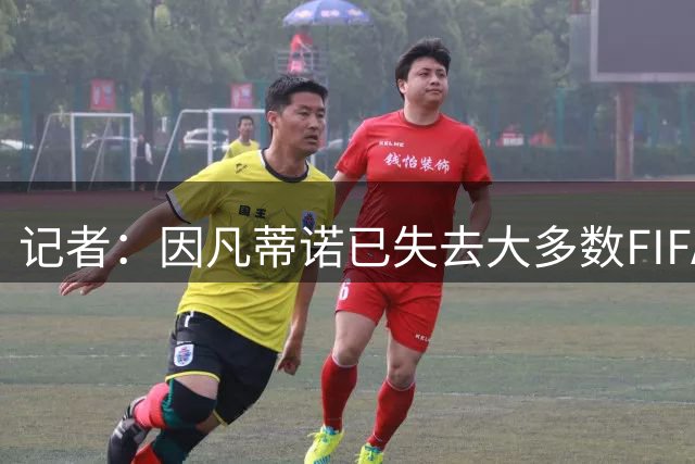 记者：因凡蒂诺已失去大多数FIFA官员支持，注定要下台