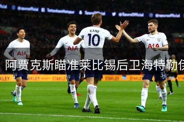 阿贾克斯瞄准莱比锡后卫海特勒伊达 租借方案成焦点