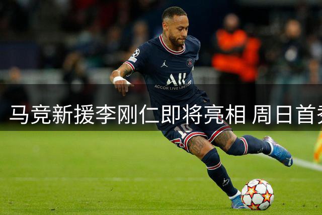 马竞新援李刚仁即将亮相 周日首秀引期待