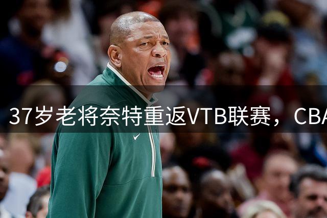 37岁老将奈特重返VTB联赛，CBA赛场曾交出亮眼数据