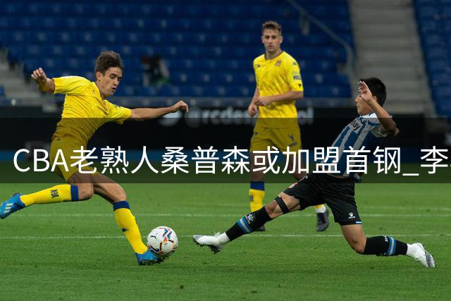CBA老熟人桑普森或加盟首钢 李楠赴美考察为何锁定"流浪内线"？